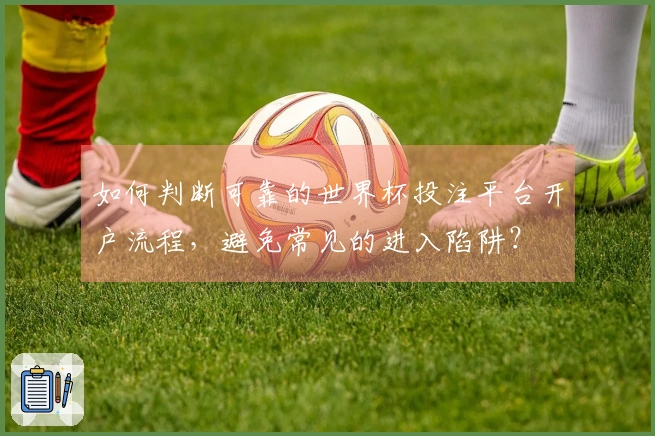 如何判断可靠的世界杯投注平台开户流程，避免常见的进入陷阱？