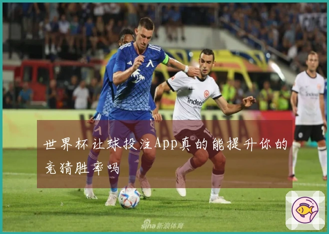 世界杯让球投注App真的能提升你的竞猜胜率吗