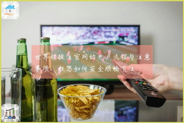 世界杯投注官网的开户流程与注意事项，教您如何安全顺畅下注