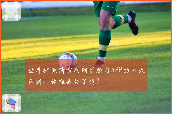世界杯竞猜官网网页版与APP的六大区别，你准备好了吗？