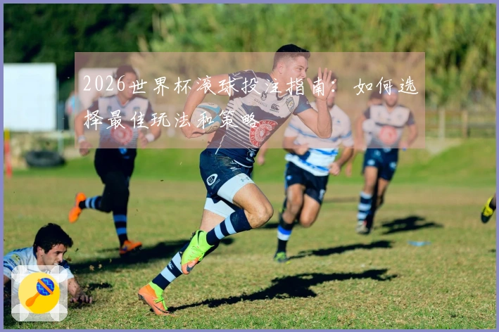 2026世界杯滚球投注指南：如何选择最佳玩法和策略